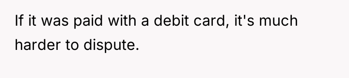 If it was paid with a debit card, it's much...