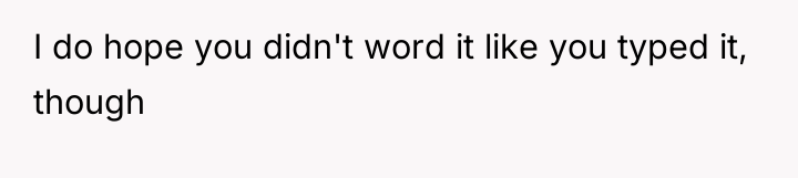 I do hope you didn't word it like you typed...