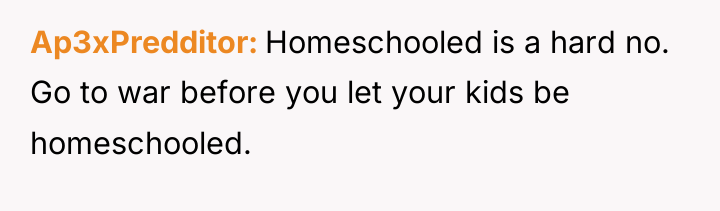 Ap3xPredditor Homeschooled is a hard no. Go to war before...