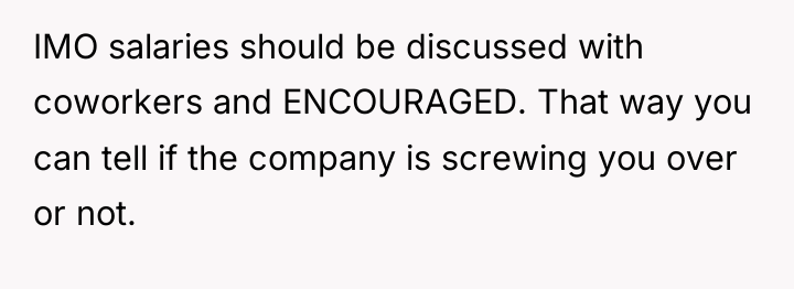 IMO salaries should be discussed with coworkers and ENCOURAGED. That...