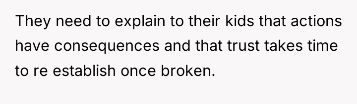 They need to explain to their kids that actions have...