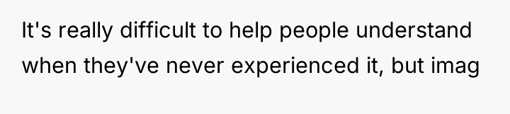 It's really difficult to help people understand when they've never...