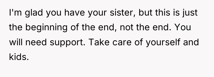 I'm glad you have your sister, but this is just...
