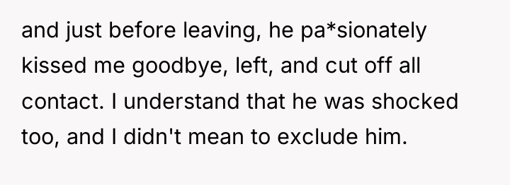 and just before leaving, he pa*sionately kissed me goodbye, left,...