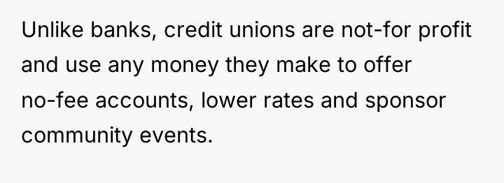 Unlike banks, credit unions are not-for profit and use any...