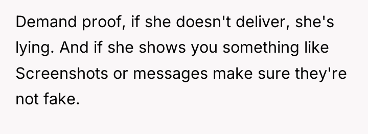 Demand proof, if she doesn't deliver, she's lying. And if...