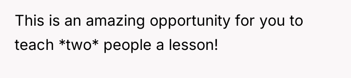 This is an amazing opportunity for you to teach *two*...