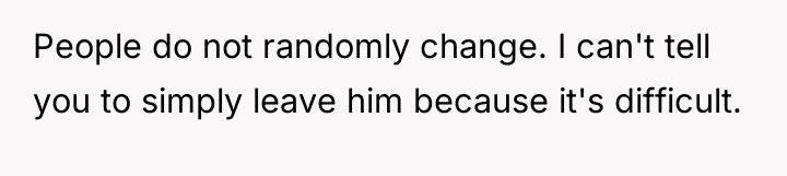People do not randomly change. I can't tell you to...