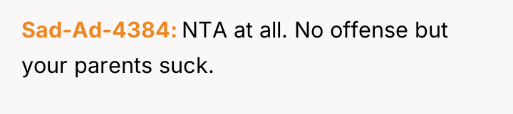 Sad-Ad-4384 NTA at all. No offense but your parents suck.