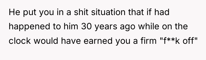 He put you in a shit situation that if had...