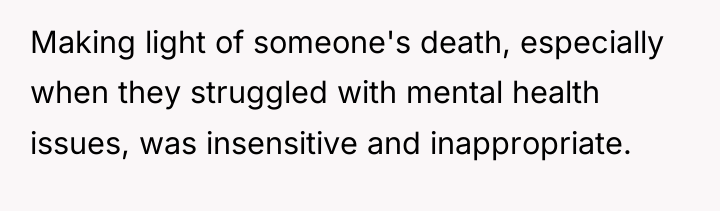 Making light of someone's death, especially when they struggled with...