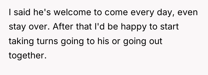 I said he's welcome to come every day, even stay...