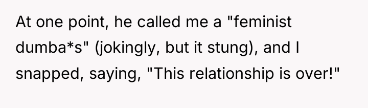 At one point, he called me a "feminist dumba*s" (jokingly,...