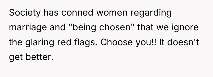 Society has conned women regarding marriage and "being chosen" that...