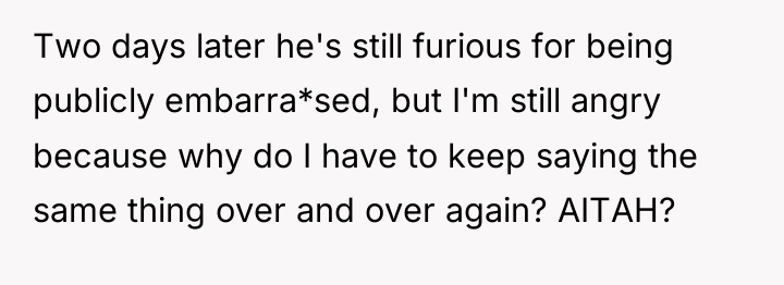 Two days later he's still furious for being publicly embarra*sed,...