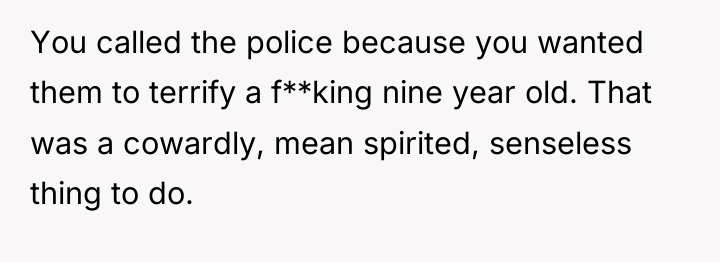 You called the police because you wanted them to terrify...