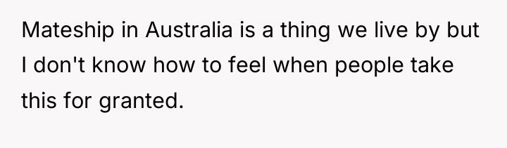 Mateship in Australia is a thing we live by but...