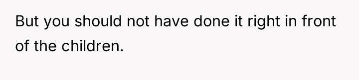 But you should not have done it right in front...