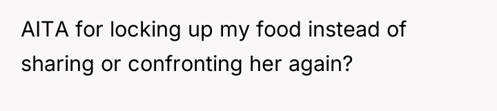 AITA for locking up my food instead of sharing or...
