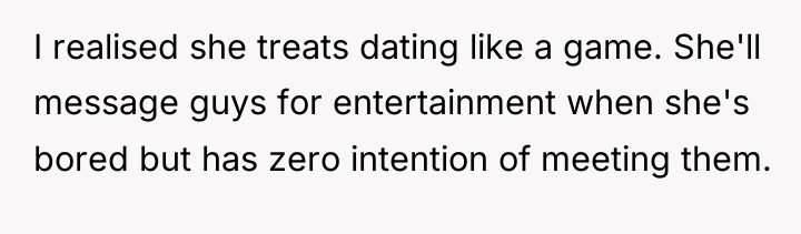 I realised she treats dating like a game. She'll message...