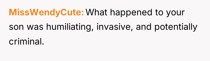 MissWendyCute What happened to your son was humiliating, invasive, and...