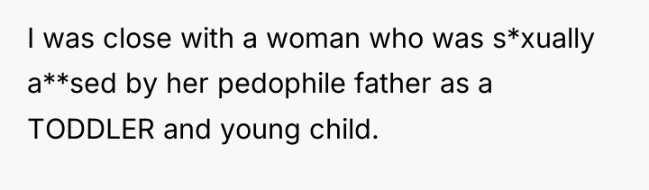 I was close with a woman who was s*xually a**sed...