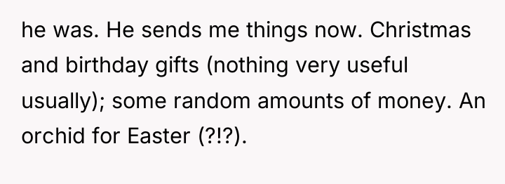 he was. He sends me things now. Christmas and birthday...