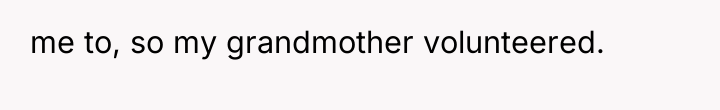 me to, so my grandmother volunteered.