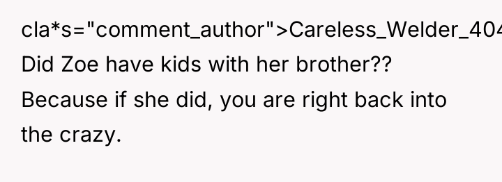 cla*s="comment_author">Careless_Welder_4048: Did Zoe have kids with her brother?? Because if...
