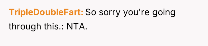 TripleDoubleFart So sorry you're going through this.: NTA.