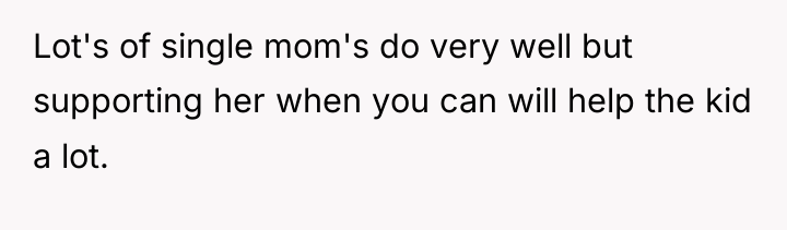 Lot's of single mom's do very well but supporting her...