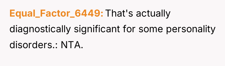 Equal_Factor_6449 That's actually diagnostically significant for some personality disorders.: NTA.