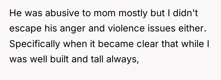 He was abusive to mom mostly but I didn't escape...