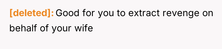 [deleted] Good for you to extract revenge on behalf of...