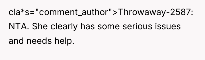 cla*s="comment_author">Throwaway-2587: NTA. She clearly has some serious issues and needs...