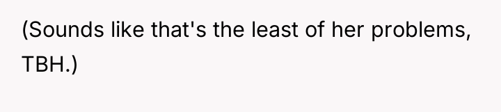 (Sounds like that's the least of her problems, TBH.)
