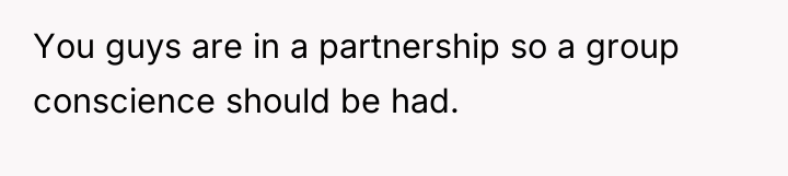You guys are in a partnership so a group conscience...