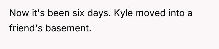 Now it's been six days. Kyle moved into a friend's...
