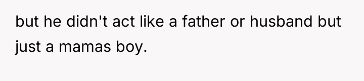 but he didn't act like a father or husband but...