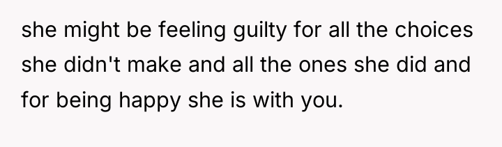 she might be feeling guilty for all the choices she...