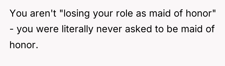 You aren't "losing your role as maid of honor" -...