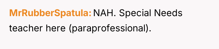 MrRubberSpatula NAH. Special Needs teacher here (paraprofessional).