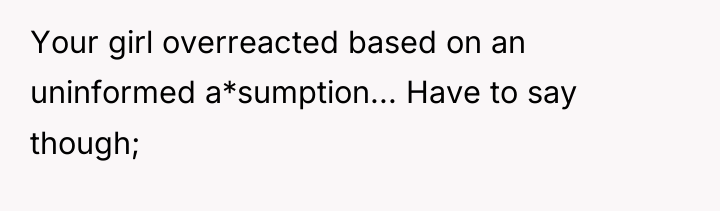 Your girl overreacted based on an uninformed a*sumption... Have to...