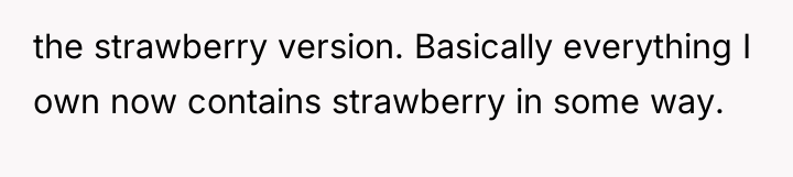the strawberry version. Basically everything I own now contains strawberry...