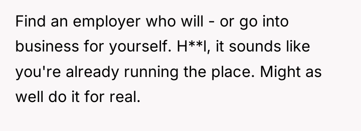 Find an employer who will - or go into business...