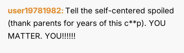 user19781982 Tell the self-centered spoiled (thank parents for years of...