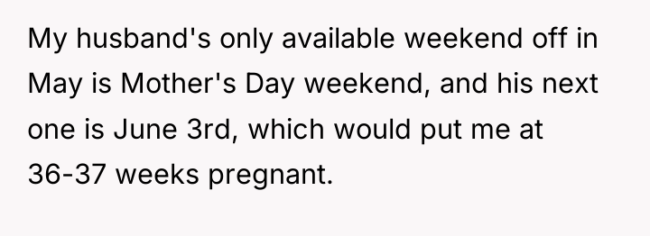 My husband's only available weekend off in May is Mother's...