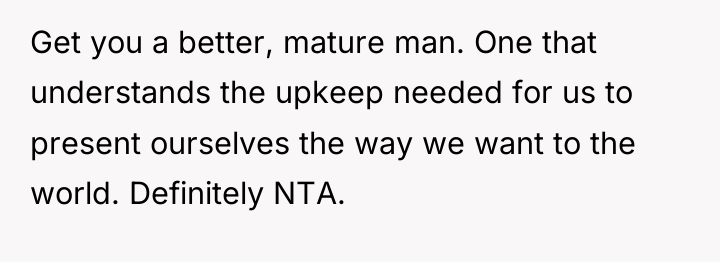 Get you a better, mature man. One that understands the...