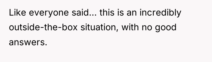 Like everyone said... this is an incredibly outside-the-box situation, with...