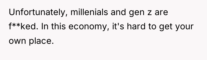 Unfortunately, millenials and gen z are f**ked. In this economy,...